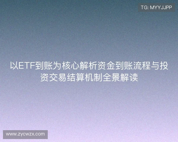 以ETF到账为核心解析资金到账流程与投资交易结算机制全景解读 以ETF到账为核心解析资金到账流程与投资交易结算机制全景解读